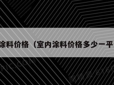 室内涂料价格(室内涂料价格多少一平方米)