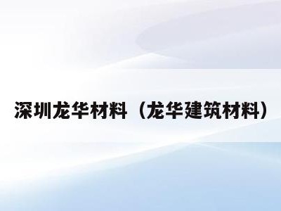 深圳龙华材料(龙华建筑材料)