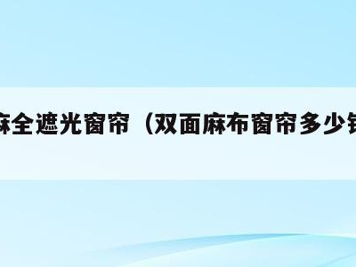 双面麻全遮光窗帘（双面麻布窗帘多少钱一米）