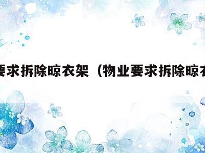 物业要求拆除晾衣架(物业要求拆除晾衣架违法吗)