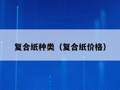 复合纸种类(复合纸价格)