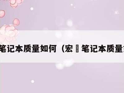 宏碁笔记本质量如何（宏碁笔记本质量如何）