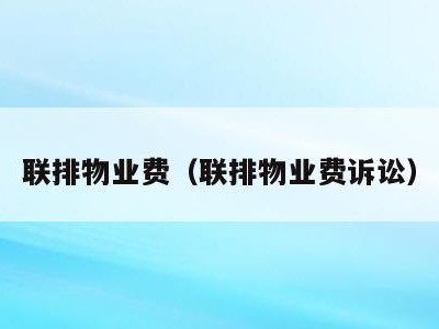 联排物业费(联排物业费诉讼)