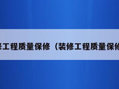 装修工程质量保修(装修工程质量保修金)