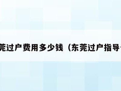 东莞过户费用多少钱(东莞过户指导价)