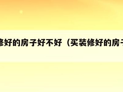 买装修好的房子好不好（买装修好的房子划算吗）