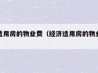 经济适用房的物业费(经济适用房的物业费标准)