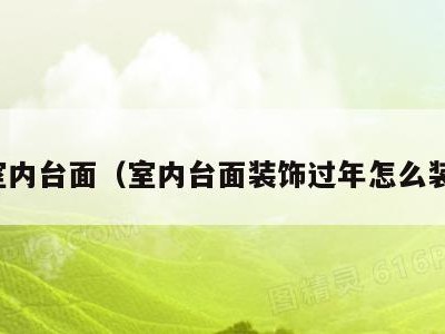 室内台面（室内台面装饰过年怎么装）