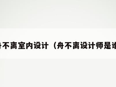 舟不离室内设计（舟不离设计师是谁）