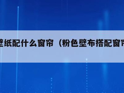 粉色壁纸配什么窗帘(粉色壁布搭配窗帘效果图)