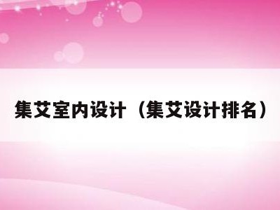 集艾室内设计(集艾设计排名)