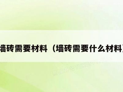 墙砖需要材料(墙砖需要什么材料)