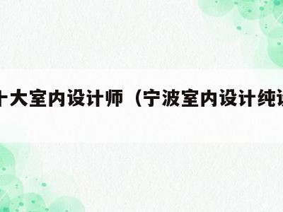 宁波十大室内设计师(宁波室内设计纯设计工作室)