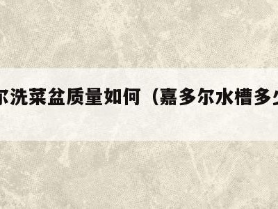 嘉多尔洗菜盆质量如何（嘉多尔水槽多少钱一个）