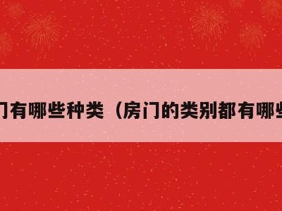 房门有哪些种类（房门的类别都有哪些?）