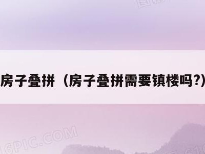 房子叠拼(房子叠拼需要镇楼吗?)
