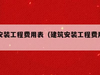 建筑安装工程费用表(建筑安装工程费用表二)