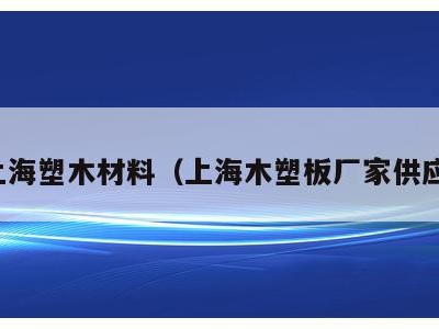 上海塑木材料(上海木塑板厂家供应)
