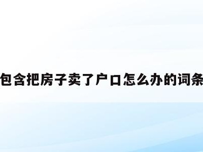 包含把房子卖了户口怎么办的词条