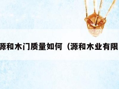 北京源和木门质量如何(源和木业有限公司)