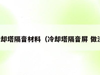 冷却塔隔音材料（冷却塔隔音屏 做法）