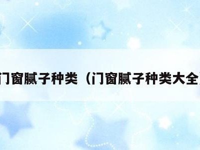 门窗腻子种类（门窗腻子种类大全）