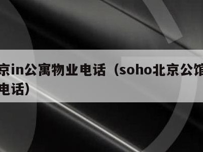 北京in公寓物业电话（soho北京公馆物业电话）