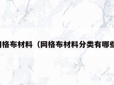 网格布材料（网格布材料分类有哪些）
