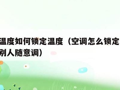 空调温度如何锁定温度(空调怎么锁定温度,不让别人随意调)