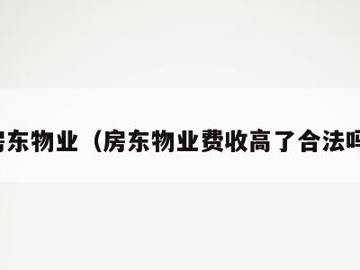房东物业（房东物业费收高了合法吗）