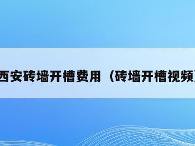 西安砖墙开槽费用(砖墙开槽视频)
