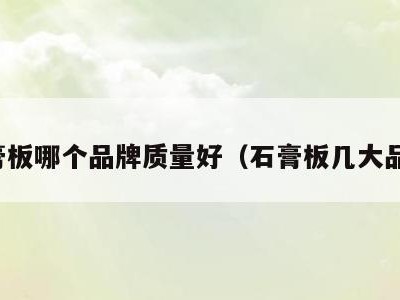 石膏板哪个品牌质量好（石膏板几大品牌）