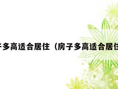 房子多高适合居住(房子多高适合居住呢)
