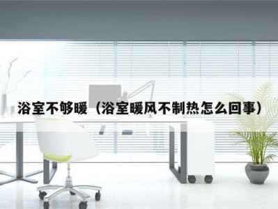 浴室不够暖(浴室暖风不制热怎么回事)