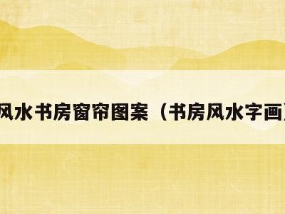 风水书房窗帘图案(书房风水字画)