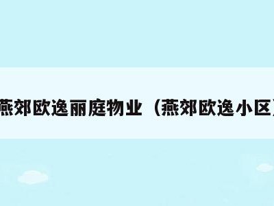 燕郊欧逸丽庭物业(燕郊欧逸小区)