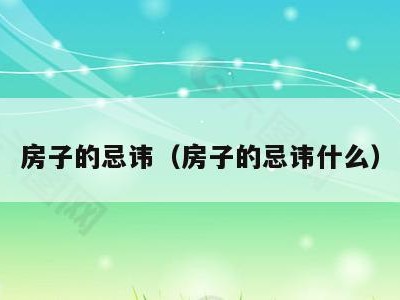 房子的忌讳（房子的忌讳什么）