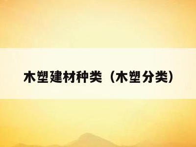 木塑建材种类(木塑分类)
