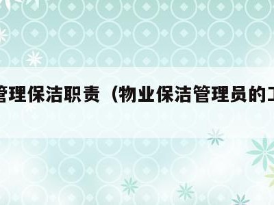 物业管理保洁职责(物业保洁管理员的工作职责)