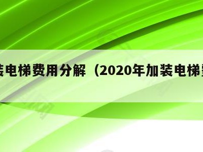 加装电梯费用分解（2020年加装电梯费用）