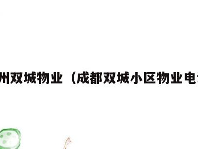 泸州双城物业(成都双城小区物业电话)