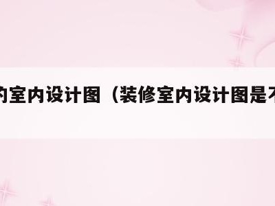 装修的室内设计图(装修室内设计图是不是很腻害)