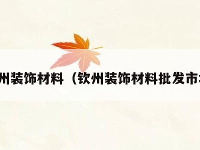 钦州装饰材料（钦州装饰材料批发市场）