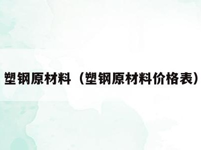 塑钢原材料(塑钢原材料价格表)