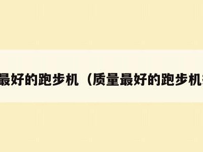 质量最好的跑步机（质量最好的跑步机排名）