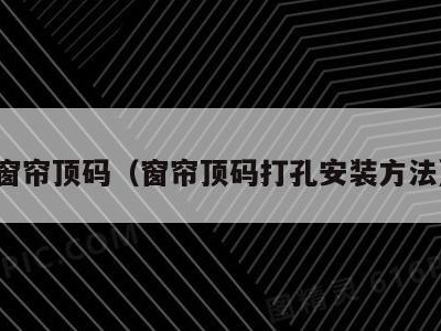 窗帘顶码(窗帘顶码打孔安装方法)