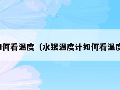 如何看温度（水银温度计如何看温度）