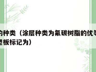 涂层的种类(涂层种类为氟碳树脂的优等品外墙铝塑板标记为)