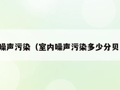 室内噪声污染(室内噪声污染多少分贝以上)