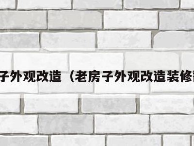 老房子外观改造（老房子外观改造装修翻新）